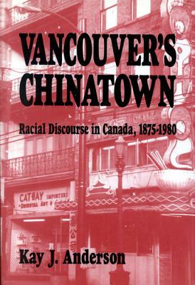 Vancouver's Chinatown, Volume 110: Racial Discourse in Canada, 1875-1980 by Kay J. Anderson