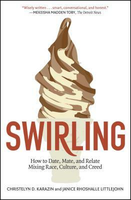 Swirling: How to Date, Mate, and Relate Mixing Race, Culture, and Creed by Christelyn D. Karazin, Janice Rhoshalle Littlejohn