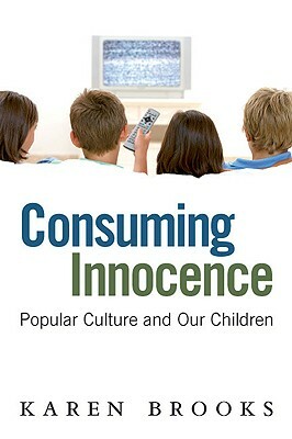 Consuming Innocence: Popular Culture and Our Children by Karen Brooks