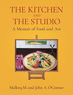 The Kitchen and the Studio: A Memoir of Food and Art by John A. O'Connor, Mallory M. O'Connor