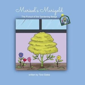 Marisol's Marigold: The Pursuit of the Gardening Badge by Tara Galea