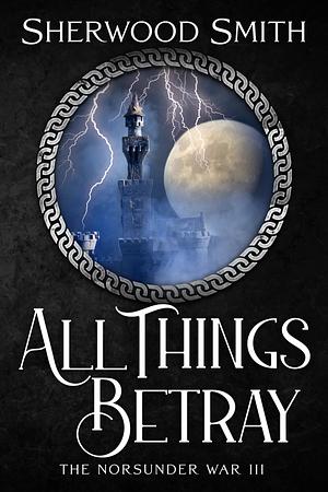 All Things Betray: The Norsunder War III by Sherwood Smith