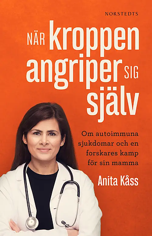 När kroppen angriper sig själv : om autoimmuna sjukdomar och en forskares kamp för sin mamma by Anita Kåss