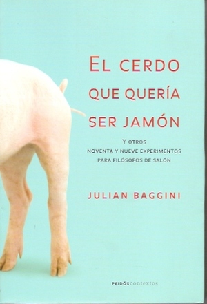 El cerdo que quería ser jamón: Y otros noventa y nueve experimentos para filósofos de salón by Julian Baggini