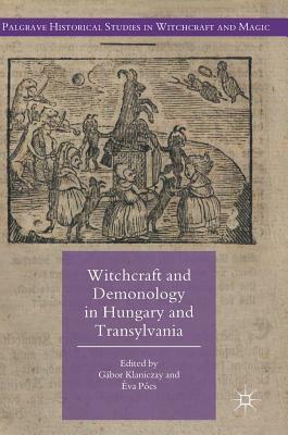 Witchcraft and Demonology in Hungary and Transylvania by Gábor Klaniczay, Éva Pócs