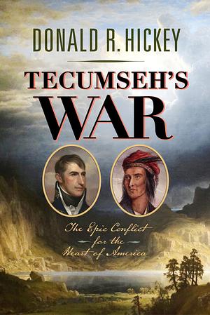 Tecumseh's War: The Epic Conflict for the Heart of America by Donald R. Hickey