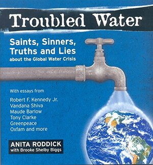 Troubled Water: Saints, Sinners, TruthLies About The Global Water Crisis by Brooke Shelby Biggs