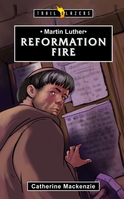 Martin Luther: Reformation Fire by Catherine MacKenzie