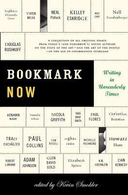 Bookmark Now: Writing in Unreaderly Times: A Collection of All Original Essays from Today's (and Tomorrow's) Young Authors on the State of the Art --and the Art of the Hustle--in the Age of Information Overload by Kevin Smokler