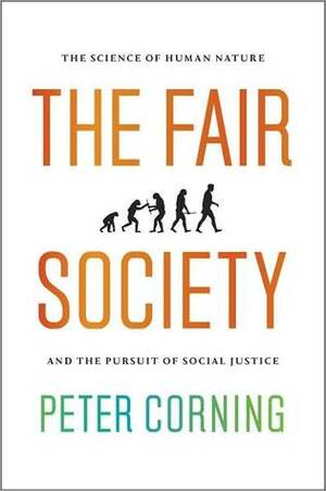 The Fair Society: The Science of Human Nature and the Pursuit of Social Justice by Peter A. Corning