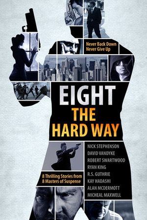 Eight The Hard Way by Nick Stephenson, Alan McDermott, Robert Swartwood, Kay Hadashi, Ryan King, Micheal Maxwell, David VanDyke, R.S. Guthrie