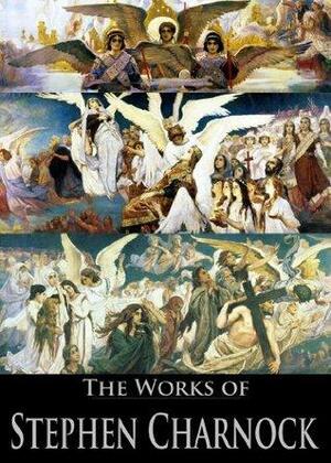 The Works of Stephen Charnock: A Discourse of the Cleansing Virtue of Christ's Blood, The Necessity of Regeneration, A Discourse On the Existence of God, and More by Stephen Charnock