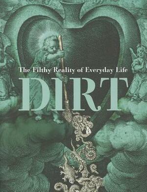 Dirt: The Filthy Reality of Everyday Life by 