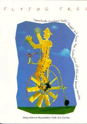 Flying Free: Twentieth-Century Self-Taught Art from the Collection of Ellin and Baron Gordon by Ellin Gordon, Barbara R. Luck, Tom Patterson
