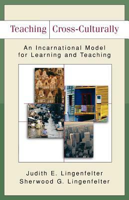 Teaching Cross-Culturally: An Incarnational Model for Learning and Teaching by Judith E. Lingenfelter, Sherwood G. Lingenfelter