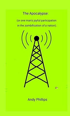 The Apocalypse (or one mans joyful participation in the zombification of a nation) by Andy Phillips