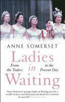 Ladies in Waiting: A History of Court Life from the Tudors to the Present Day by Anne Somerset