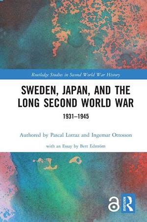 Sweden, Japan, and the Long Second World War: 1931-1945 by Pascal Lottaz, Ingemar Ottosson