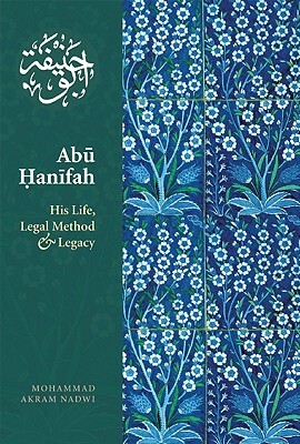 Abu Hanifah: His Life, Legal Method and Legacy by Mohammed Akram Nadwi