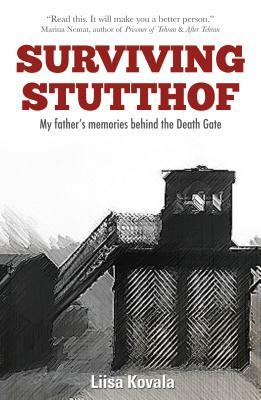 Surviving Stutthof: My Father's Memories Behind the Death Gate by Liisa Kovala