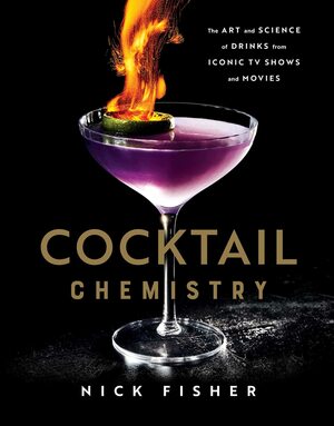 Cocktail Chemistry: The Art and Science of Drinks from Iconic TV Shows and Movies by Nick Fisher