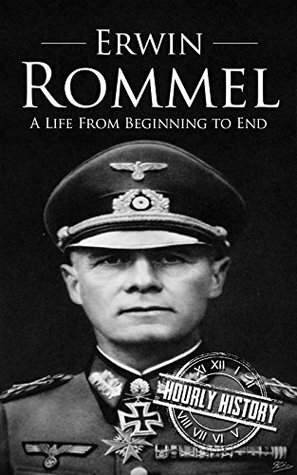Erwin Rommel: A Life From Beginning to End by Hourly History