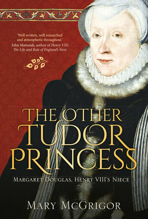 The Other Tudor Princess: Margaret Douglas, Henry VIII's Niece by Mary McGrigor