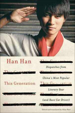 This Generation: Dispatches from China's Most Popular Literary Star (and Race Car Driver) by Han Han, Allan H. Barr, 韩寒