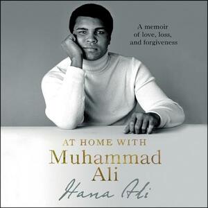 At Home with Muhammad Ali: A Memoir of Love, Loss, and Forgiveness by Hana Ali