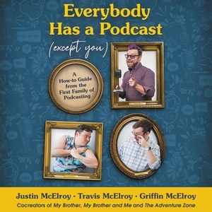 Everybody Has a Podcast (Except You): A How-To Guide from the First Family of Podcasting by 