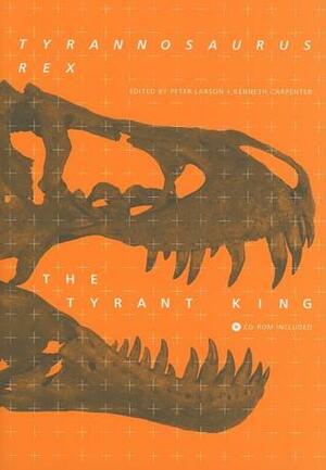 Tyrannosaurus Rex, the Tyrant King by Peter Larson