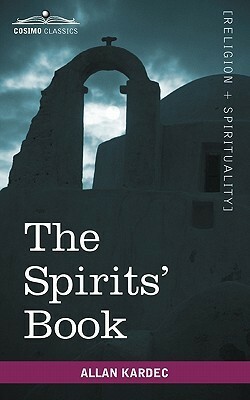 The Spirits' Book: Containing the Principles of Spiritist Doctrine on the Immortality of the Soul, the Nature of Spirits and Their Relati by Allan Kardec