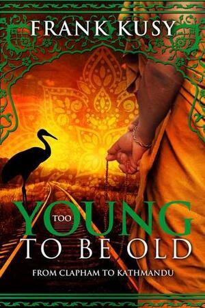 Too Young To Be Old: From Clapham to Kathmandu by Frank Kusy