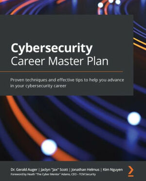 Cybersecurity Career Master Plan: Proven techniques and effective tips to help you advance in your cybersecurity career by Jonathan Helmus, Jaclyn “Jax” Scott, Kim Nguyen, Dr. Gerald Auger, Heath "The Cyber Mentor" Adams