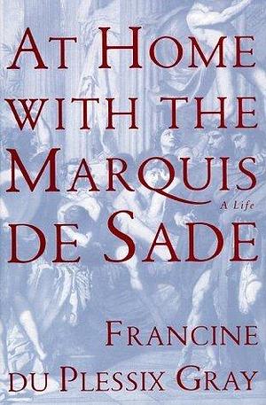 At Home with the Marquis De Sade: A Life by Francine du Plessix Gray, Francine du Plessix Gray