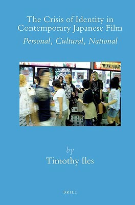 The Crisis of Identity in Contemporary Japanese Film: Personal, Cultural, National by Timothy Iles