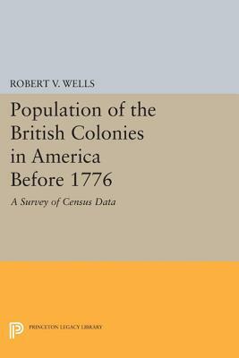 Population of the British Colonies in America Before 1776: A Survey of Census Data by Robert V. Wells