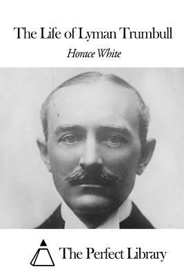 The Life of Lyman Trumball by Horace White