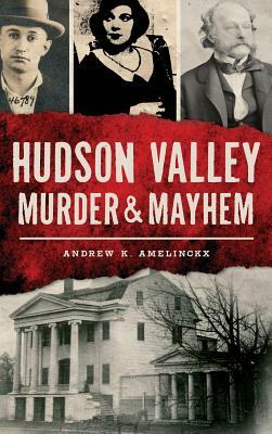 Hudson Valley Murder & Mayhem by Andrew K. Amelinckx