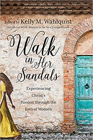 Walk in Her Sandals: Experiencing Christ's Passion through the Eyes of Women by Kelly M. Wahlquist