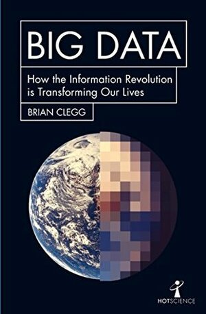 Big Data: How the Information Revolution is Transforming our Lives by Brian Clegg
