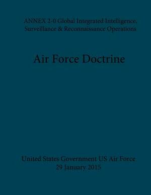 Air Force Doctrine ANNEX 2-0 Global Integrated Intelligence, Surveillance & Reconnaissance Operations 29 January 2015 by United States Government Us Air Force