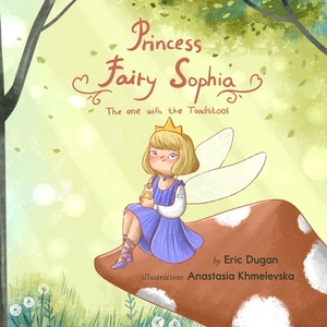 Princess Fairy Sophia: The One With The Toadstool by Eric Dugan