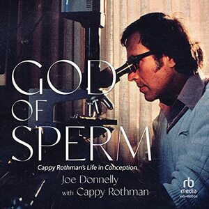 God of Sperm: Cappy Rothman's Life in Conception by Joe Donnelly