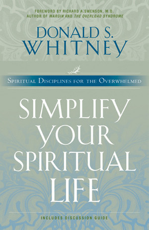 Simplify Your Spiritual Life: Spiritual Disciplines for the Overwhelmed by Richard A. Swenson, Donald S. Whitney
