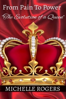 From Pain To Power: The Evolution of a Queen by Michelle Rogers