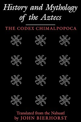 History and Mythology of the Aztecs: The Codex Chimalpopoca by John Bierhorst