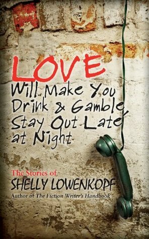 Love Will Make You Drink and Gamble, Stay Out Late at Night by Shelly Lowenkopf