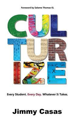 Culturize: Every Student. Every Day. Whatever It Takes. by Jimmy Casas