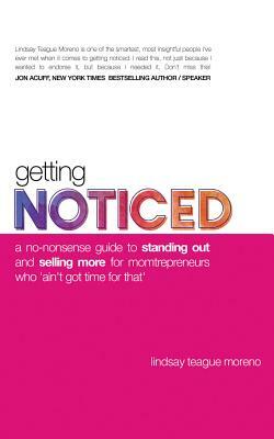 Getting Noticed: A No-Nonsense Guide to Standing Out and Selling More for Momtrepreneurs Who 'ain't Got Time for That' by Lindsay Teague Moreno